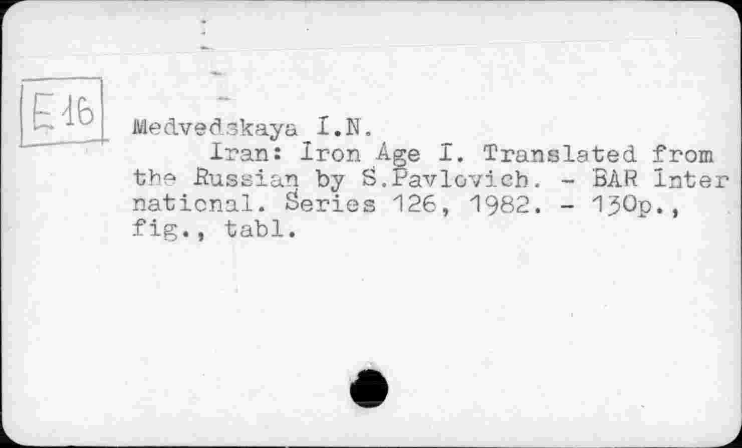 ﻿Medvedskaya I.N.
Iran: Iron Age I. Translated from the Russian by S.Pavlovich. - BAR Inter national. Series 126, 1982. - 1jOp., fig., tabl.